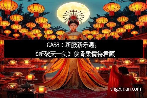 CA88：新服新乐趣，《新破天一剑》侠骨柔情待君顾