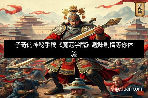 子奇的神秘手稿《魔范学院》趣味剧情等你体验