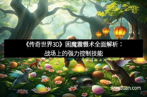 《传奇世界3D》困魔震慑术全面解析：战场上的强力控制技能