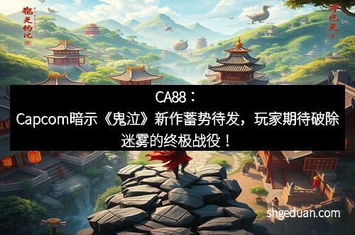 CA88：Capcom暗示《鬼泣》新作蓄势待发，玩家期待破除迷雾的终极战役！